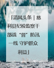清风头条｜慈利县纪检监察干部战“督”防汛一线 守护群众利益
