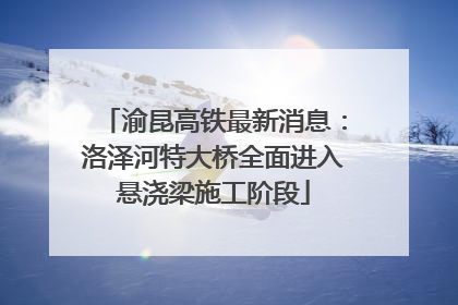 渝昆高铁最新消息：洛泽河特大桥全面进入悬浇梁施工阶段