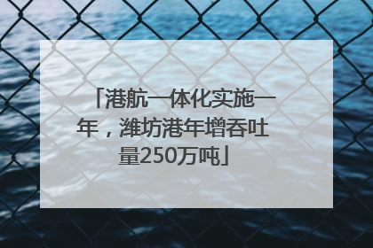 港航一体化实施一年，潍坊港年增吞吐量250万吨