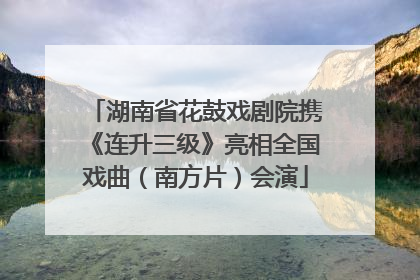湖南省花鼓戏剧院携《连升三级》亮相全国戏曲（南方片）会演