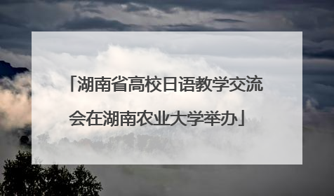 湖南省高校日语教学交流会在湖南农业大学举办