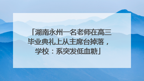 湖南永州一名老师在高三毕业典礼上从主席台掉落，学校：系突发低血糖