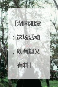 湖南湘潭：这场活动，既有趣又有料