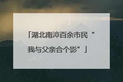 湖北南漳百余市民“我与父亲合个影”