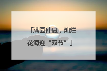 满园仲夏，灿烂花海迎“双节”