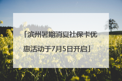 滨州暑期消夏社保卡优惠活动于7月5日开启