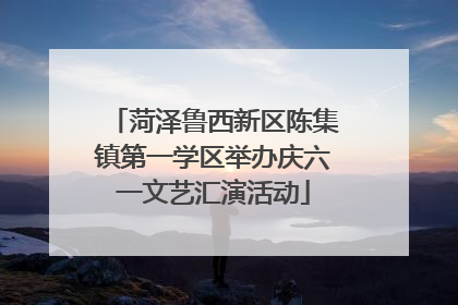 菏泽鲁西新区陈集镇第一学区举办庆六一文艺汇演活动