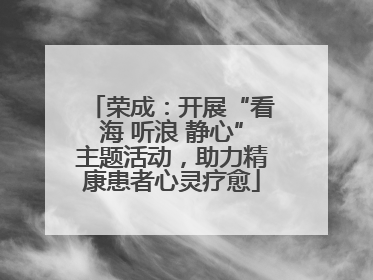 荣成：开展“看海 听浪 静心”主题活动，助力精康患者心灵疗愈