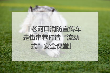 老河口消防宣传车走街串巷打造“流动式”安全课堂