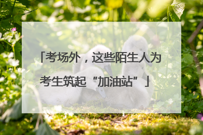 考场外，这些陌生人为考生筑起“加油站”