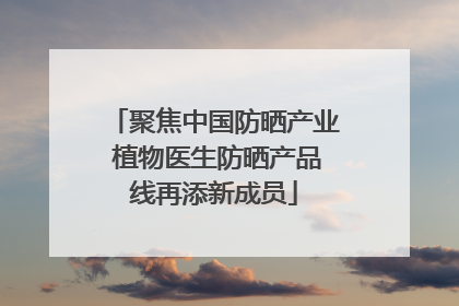 聚焦中国防晒产业 植物医生防晒产品线再添新成员