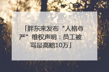 胖东来发布“人格尊严”维权声明：员工被骂最高赔10万