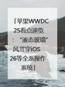 苹果WWDC 25看点速览：“液态玻璃”风贯穿iOS 26等全系操作系统