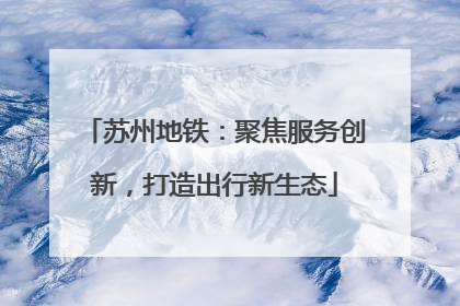 苏州地铁：聚焦服务创新，打造出行新生态
