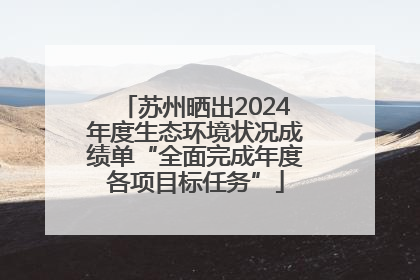 苏州晒出2024年度生态环境状况成绩单“全面完成年度各项目标任务”