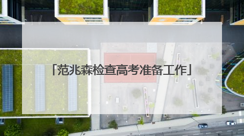 范兆森检查高考准备工作