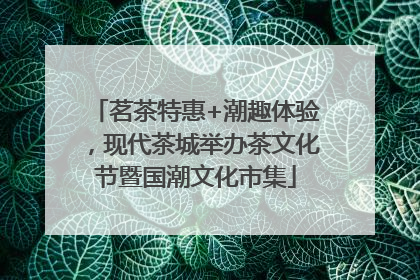茗茶特惠+潮趣体验，现代茶城举办茶文化节暨国潮文化市集