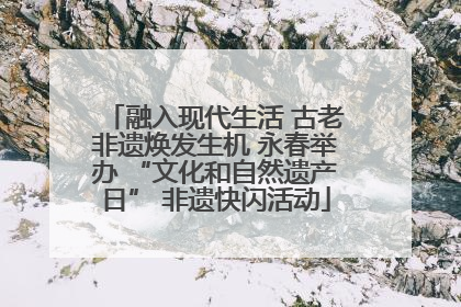 融入现代生活 古老非遗焕发生机 永春举办 “文化和自然遗产日” 非遗快闪活动