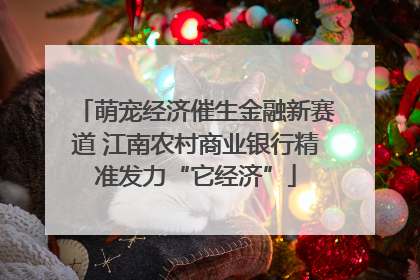 萌宠经济催生金融新赛道 江南农村商业银行精准发力“它经济”