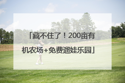 藏不住了！200亩有机农场+免费遛娃乐园