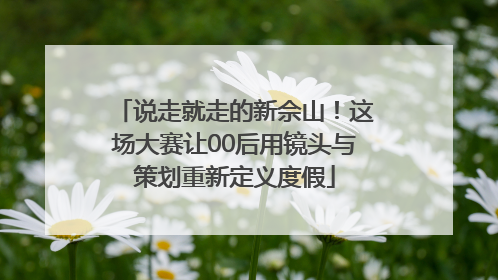 说走就走的新佘山！这场大赛让00后用镜头与策划重新定义度假