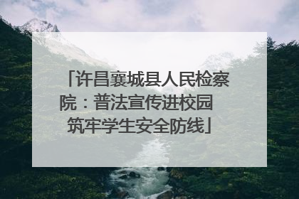 许昌襄城县人民检察院：普法宣传进校园 筑牢学生安全防线