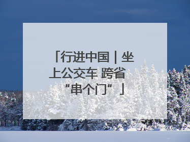 行进中国｜坐上公交车 跨省“串个门”