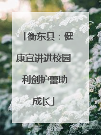 衡东县：健康宣讲进校园 利剑护蕾助成长