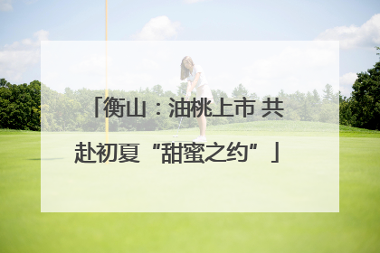 衡山：油桃上市 共赴初夏“甜蜜之约”