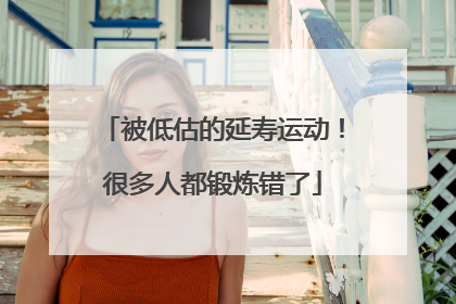 被低估的延寿运动！很多人都锻炼错了