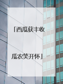 西瓜获丰收 瓜农笑开怀