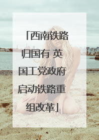 西南铁路归国有 英国工党政府启动铁路重组改革