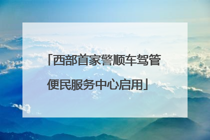 西部首家警顺车驾管便民服务中心启用