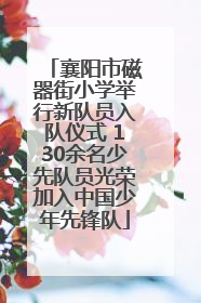 襄阳市磁器街小学举行新队员入队仪式 130余名少先队员光荣加入中国少年先锋队