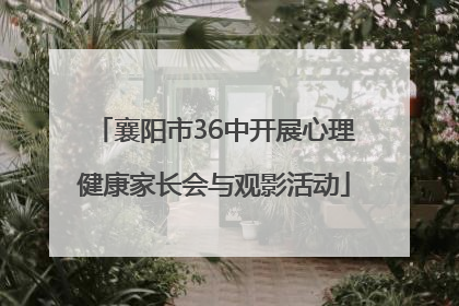 襄阳市36中开展心理健康家长会与观影活动
