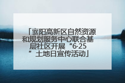 襄阳高新区自然资源和规划服务中心联合基层社区开展“6·25”土地日宣传活动