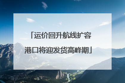运价回升航线扩容 港口将迎发货高峰期