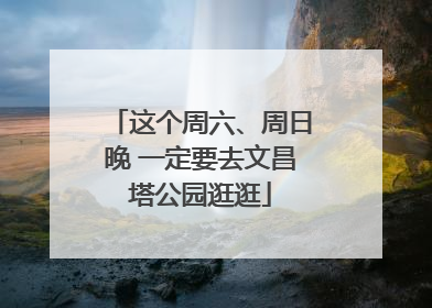 这个周六、周日晚 一定要去文昌塔公园逛逛