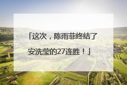 这次，陈雨菲终结了安洗莹的27连胜！