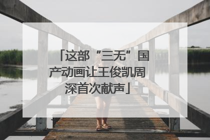 这部“三无”国产动画让王俊凯周深首次献声