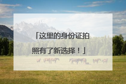 这里的身份证拍照有了新选择！