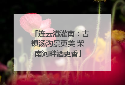 连云港灌南：古镇汤沟景更美 柴南河畔酒更香