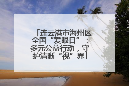 连云港市海州区全国“爱眼日”：多元公益行动，守护清晰“视”界