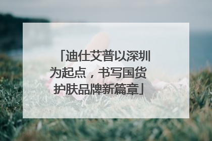 迪仕艾普以深圳为起点，书写国货护肤品牌新篇章
