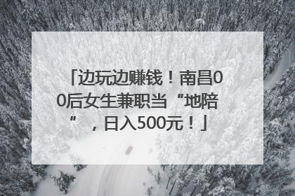 边玩边赚钱！南昌00后女生兼职当“地陪”，日入500元！