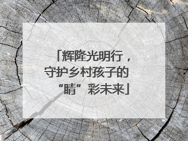 辉隆光明行，守护乡村孩子的“睛”彩未来