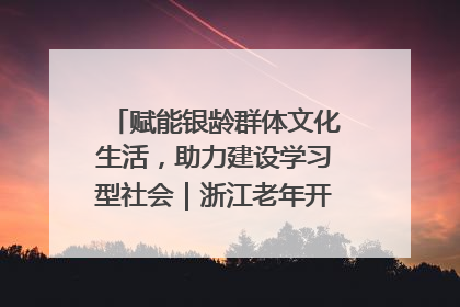 赋能银龄群体文化生活，助力建设学习型社会｜浙江老年开放大学艺术团成立