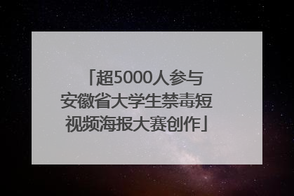 超5000人参与安徽省大学生禁毒短视频海报大赛创作