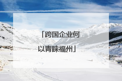 跨国企业何以青睐福州