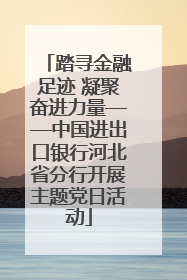 踏寻金融足迹 凝聚奋进力量——中国进出口银行河北省分行开展主题党日活动